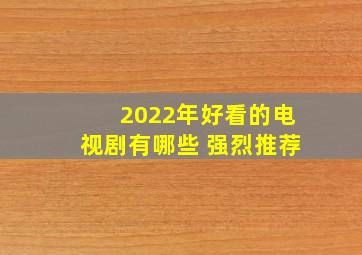 2022年好看的电视剧有哪些 强烈推荐